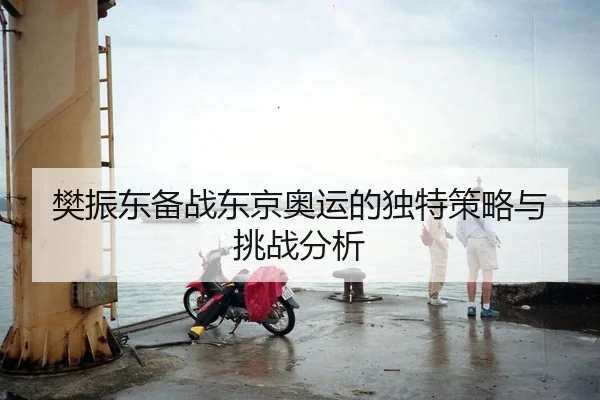 樊振东备战东京奥运的独特策略与挑战分析