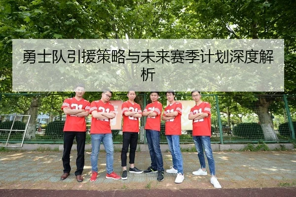 勇士队引援策略与未来赛季计划深度解析